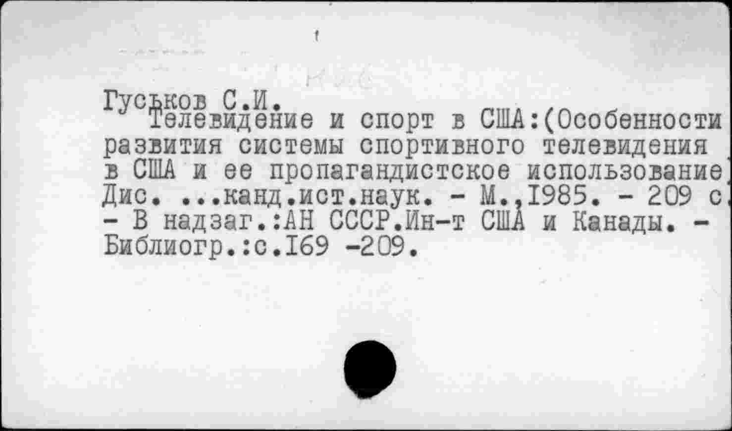 ﻿Гуськов С.И.	_тл .
Телевидение и спорт в США:(Особенности
развития системы спортивного телевидения в США и ее пропагандистское использование Дис. ...канд.ист.наук. - М..1985. - 209 с - В надзаг.:АН СССР.Ин-т США и Канады. -Библиогр.:с.169 -209.